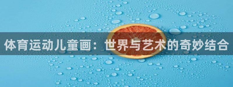 天天体育闵鹿蕾：体育运动儿童画：世界与艺术的奇妙结合