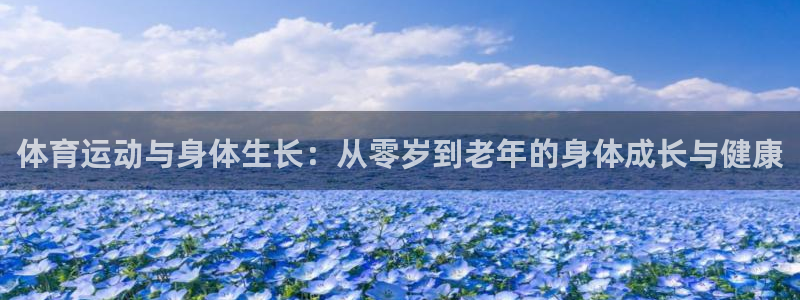 天天体育的新消息：体育运动与身体生长：从零岁到老年的身体成长与健康