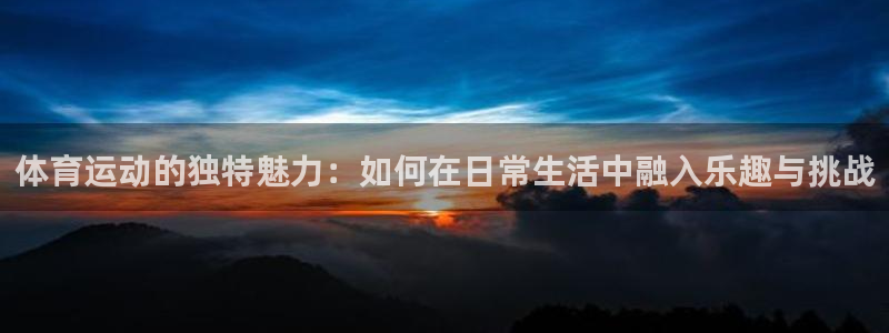 天天体育商城：体育运动的独特魅力：如何在日常生活中融入乐趣与挑战