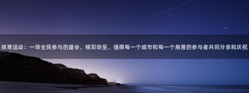天天体育商城：体育运动：一场全民参与的盛会，精彩纷呈，值得每一个城市和每一个角落的参与者共同分享和庆祝