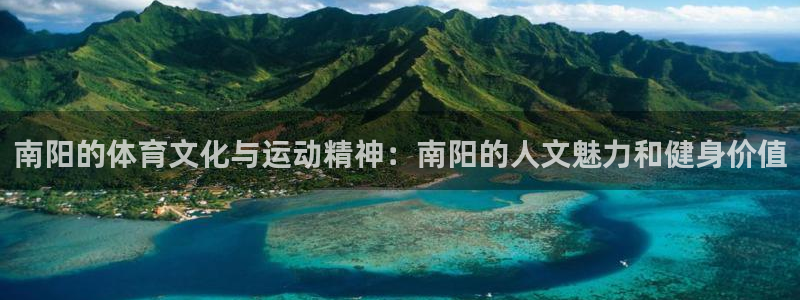 天天体育国安奶爸团六一计划：南阳的体育文化与运动精神：南阳的人文魅力和健身价值